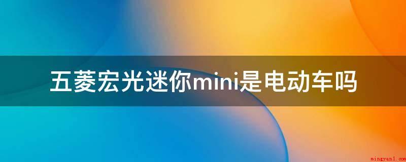 五菱宏光迷你mini是电动车吗(五菱宏光miniEV厂商指导价)