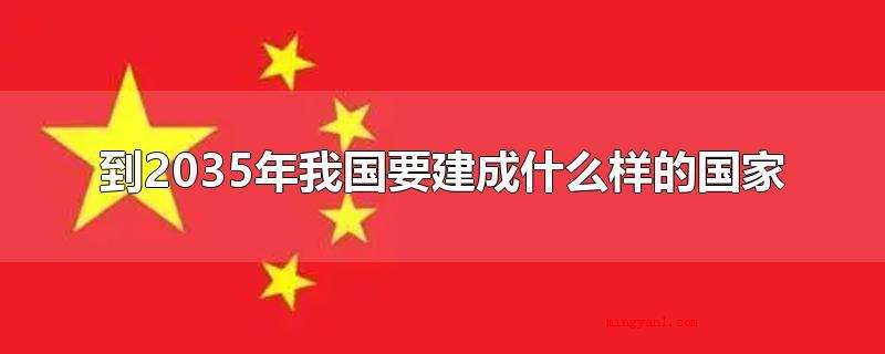 到2035年我国要建成什么样的国家(国家文化输出实力明显提高)