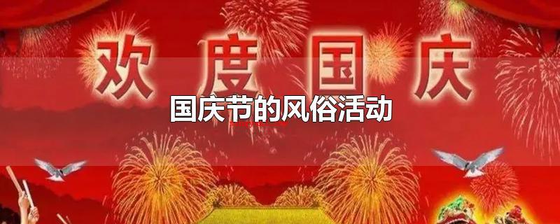 国庆节的风俗活动(十一国庆节的风俗主题活动)