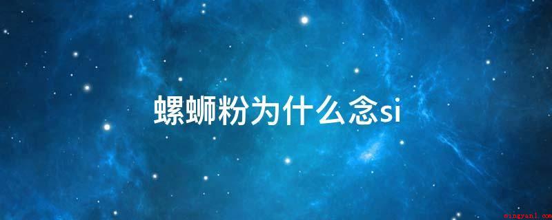 螺蛳粉为什么念si(螺蛳粉是广西柳州市的特色小吃,中国广西非历史文化遗产)