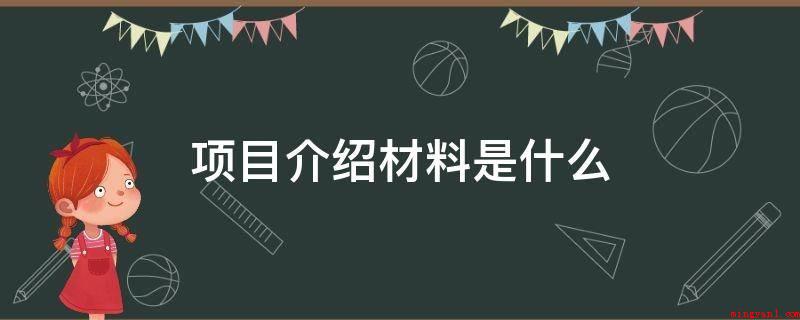 项目介绍材料是什么(招商合作项目的基本情况)