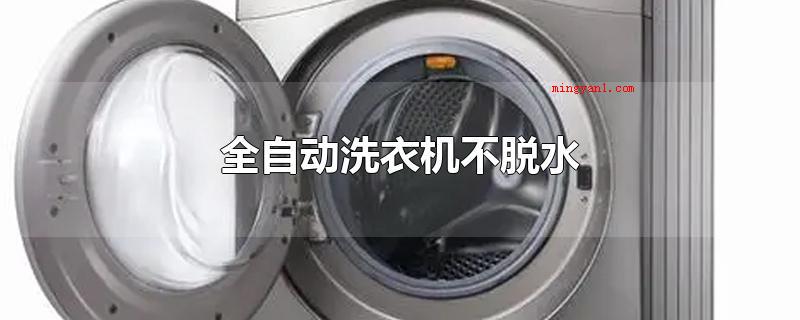 全自动洗衣机不脱水(自动式洗衣机不脱干的缘故可能是)