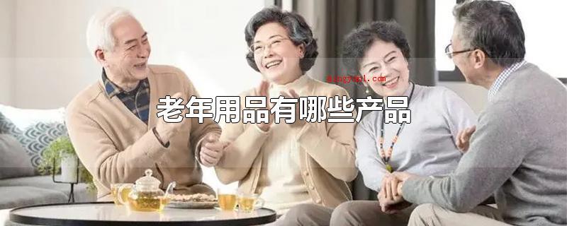 老年用品有哪些产品(老年用品关键有运动护膝,保暖鞋,残疾轮椅,拐棍,医用制氧机,)