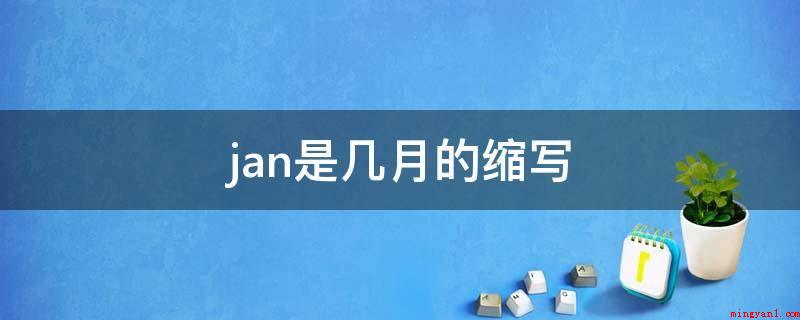 jan是几月的缩写(January的缩写,一月是超越旧年和新春)