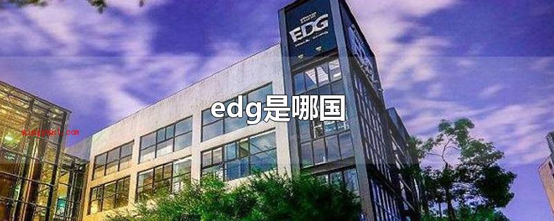 edg是哪国（edg是哪国在EDG电子竞技俱乐部）