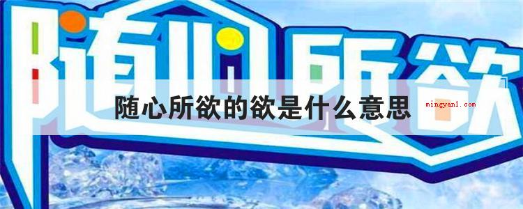 随心所欲的欲是什么意思(无拘无束中的简略有哪些)