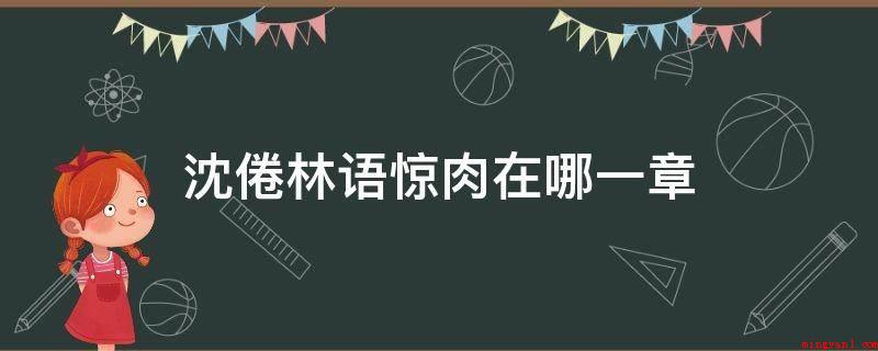 沈倦林语惊肉在哪一章(沈倦林语惊肉源于晋江作者栖见的青春校园著作)