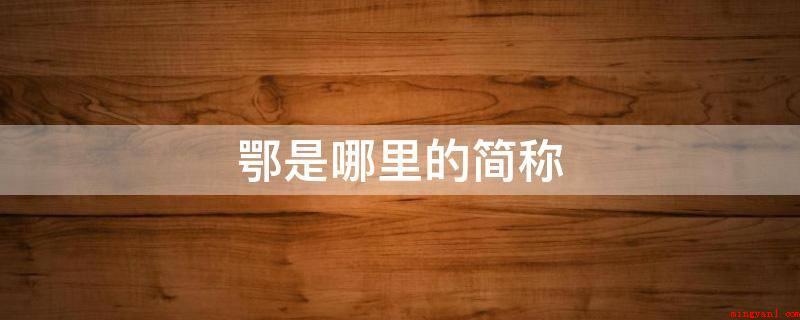 鄂是哪里的简称(武汉长江中游超大城市、湖北省的省会)