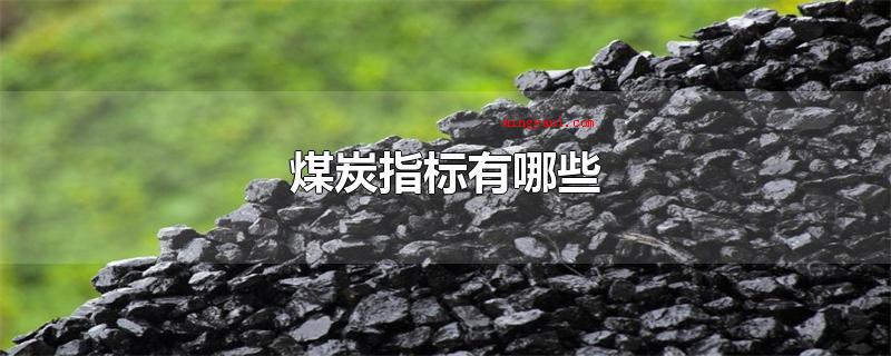 煤炭指标有哪些(煤炭的指数有水分、灰分、挥发份、固定不动碳、全硫St五个常见)