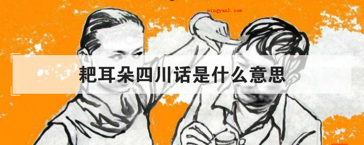 耙耳朵四川话是什么意思(简略回应四川话耙耳朵的含意就是男人耳根软、怕老婆)