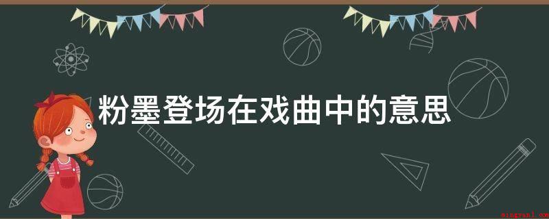粉墨登场在戏曲中的意思（“摩肩接踵”在中国戏曲中拇指艺人在脸部擦抹好颜料随后上台演出）
