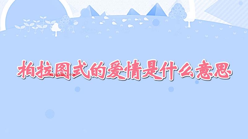 柏拉图式的爱情是什么意思（什么叫柏拉图式的爱情?）