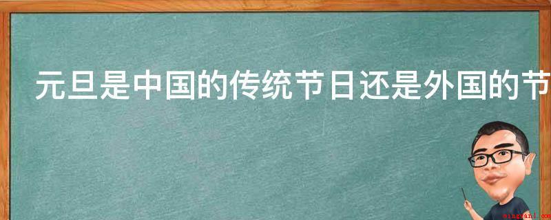 元旦是中国的传统节日还是外国的节日(阴历的1月1日宣布名字为新春佳节)
