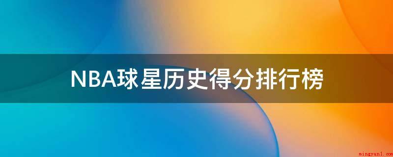 NBA球星历史得分排行榜(NBA篮球明星历史得分榜)