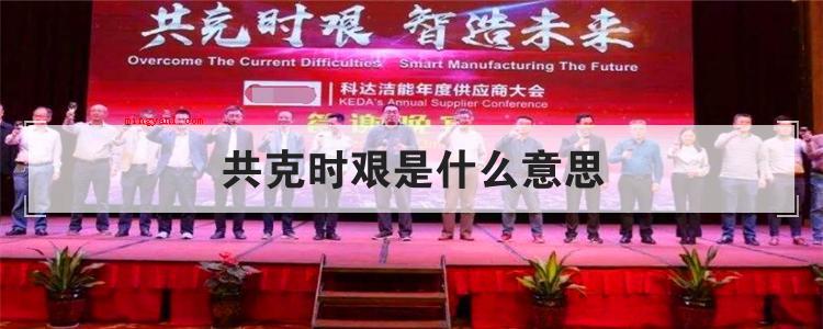共克时艰是什么意思(简略回应共克时艰这一词的意思)