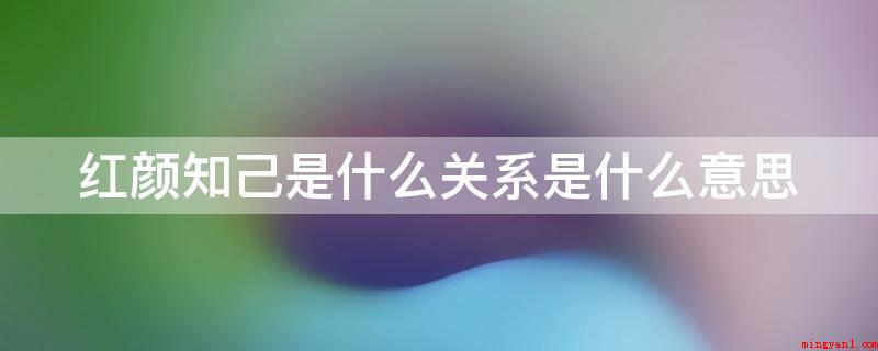 红颜知己是什么关系是什么意思（红颜知己不单单是使你一味倾吐苦恼的心态垃圾箱）