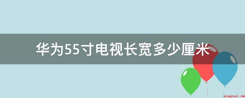 华为55寸电视长宽多少厘米(55寸电视机长121.76公分,宽68)