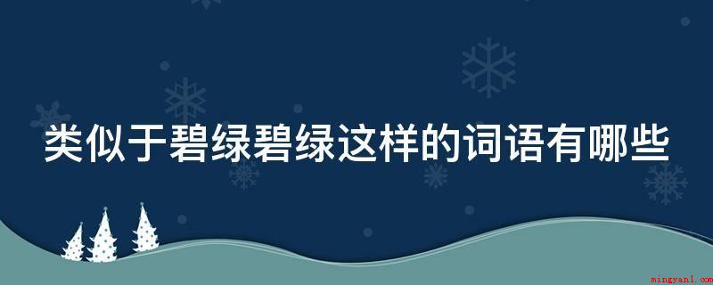 类似于碧绿碧绿这样的词语有哪些(今日大伙儿聚的那样齐,解释:很红、很火爆,造句:天上的夕阳火)