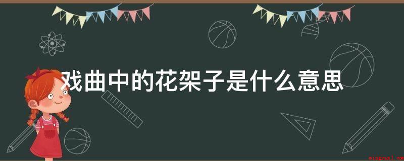 戏曲中的花架子是什么意思(中国戏曲中的花架子是什么?)