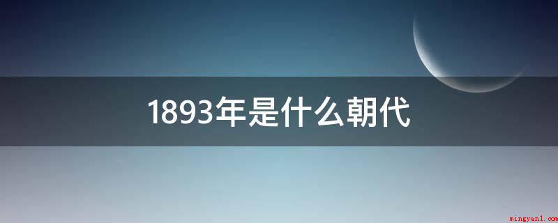 1893年是什么朝代(中国历史时间最后一个大一统封建社会,共传十帝,享国二百六十八)