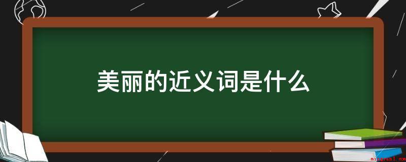 美丽的近义词是什么（有一美人,酒店布草纤罗,妖姿鲜丽,若春华）