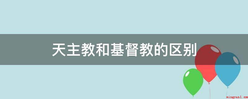 天主教和基督教的区别(基督教的基本上机构被称作教会)