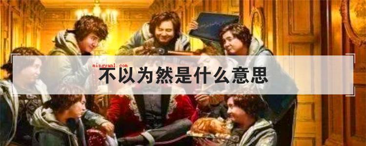 不以为然是什么意思（简略回应不以为意意思是:不觉得某类观点是对的）