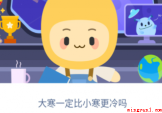 大寒一定比小寒更冷吗 蚂蚁新村1月5日答案最新 大寒一定比小寒更冷吗(小寒一定比小寒更冷吗?小寒吃什么食物萝卜)