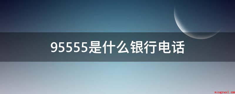 95555是什么银行电话(招行的客服热线,一般这一账号是用于让顾客去查看帐户信息、清单)