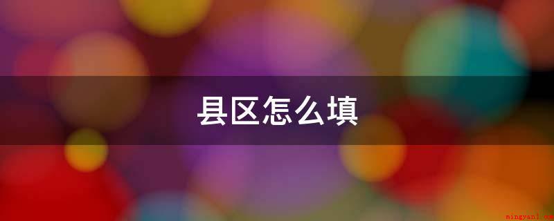 县区怎么填(户口簿上的籍贯填好县市级其他机关事业单位,引号得出的市、区的)