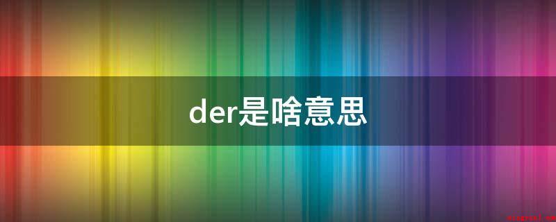 der是啥意思(der是网络流行词,也称)