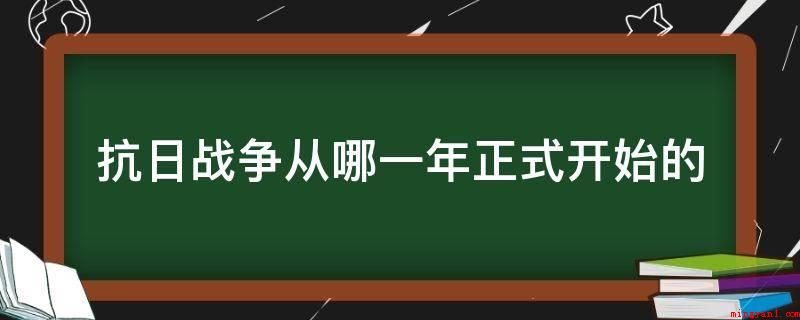 抗日战争从哪一年正式开始的(20新世纪中国和世界历史上的大事件)