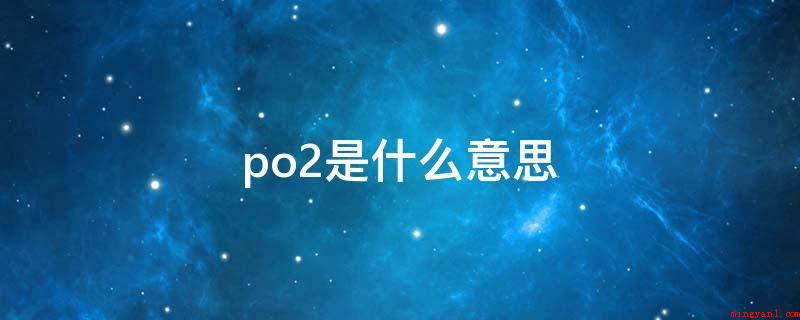 po2是什么意思(po2的意思是氧分压,就是指以物理学情况溶解在血液内的氧原子)