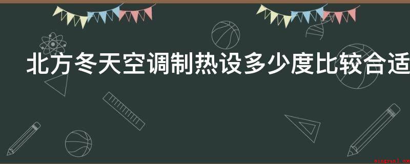 北方冬天空调制热设多少度比较合适(冬天空调温度最好在16°C中间,最好温度是20°C)