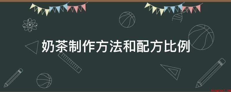 奶茶制作方法和配方比例(奶茶制作方式 和配方比例)