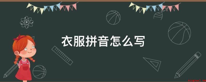 衣服拼音怎么写(同义词:衣服,中文专有名词,约等于(yfu))