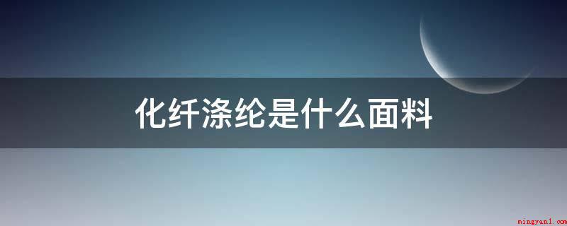 化纤涤纶是什么面料(涤纶布料是日常生活一种化学纤维纺织面料)