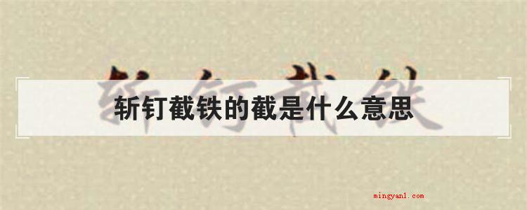 斩钉截铁的截是什么意思(简略回应直戳了当是个汉语成语,在其中“截”字的意思是)