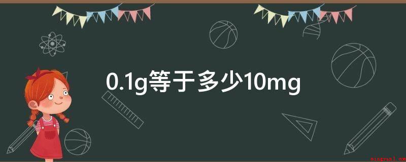 0.1g等于多少10mg(一种国际性常用的质量单位)
