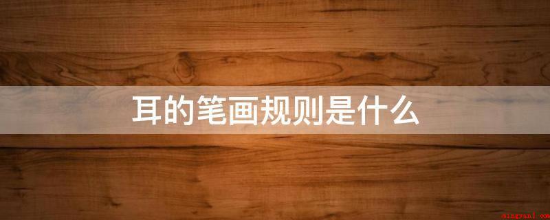 耳的笔画规则是什么(现代汉语语法通用字笔顺标准)