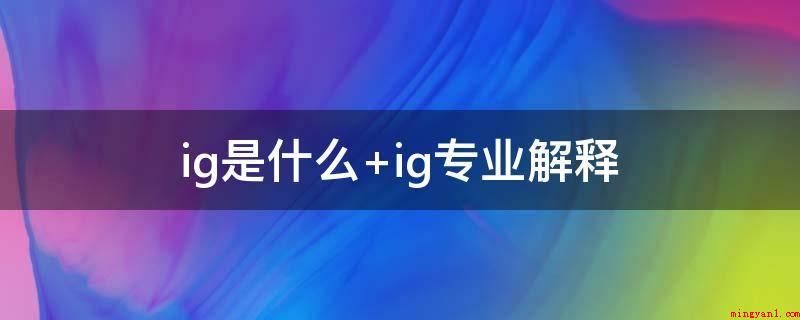 ig是什么 ig专业解释(2011年王思聪接任了这支团队,创立了IG战队)