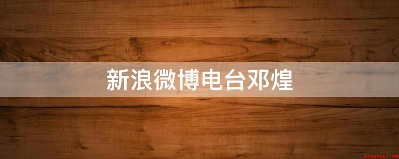 新浪微博电台邓煌(江苏广播电视总台十佳节目主持人)