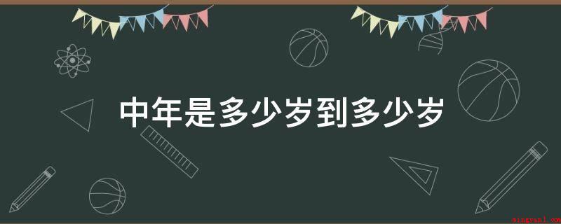 中年是多少岁到多少岁(中老年专业知识在累积提高)