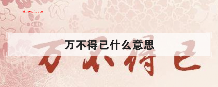 万不得已什么意思(简略回应迫不得已的含意)