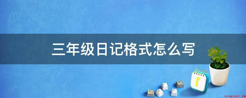 三年级日记格式怎么写(三年级日记格式有哪些?)