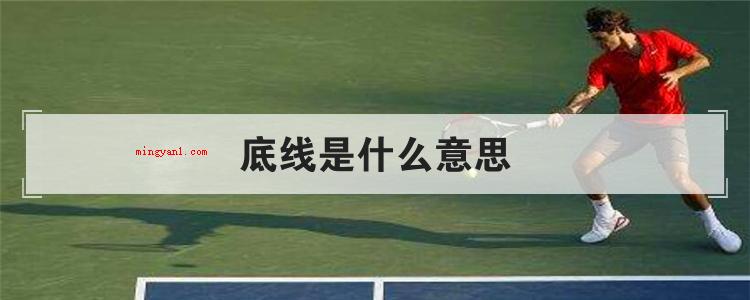 底线是什么意思(简略回应底线是个汉语词汇,一般就是指:最少的限度,必备条件,)