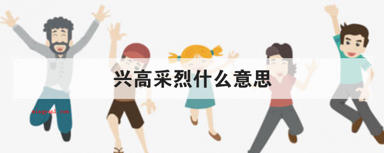 兴高采烈什么意思（简略回应兴致勃勃,源于南朝梁刘《文心雕龙·体性》,多用于描述）