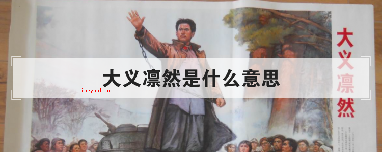 大义凛然是什么意思(简略回应刚正不阿,源于宋曹辅《唐颜文忠公新庙记》,意思是因为)