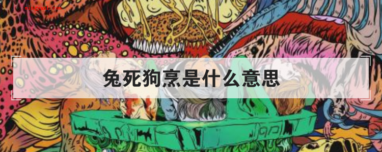 兔死狗烹是什么意思(简略回应兔死狗烹含意就是指兔子死了,狼狗就被别人烹食)