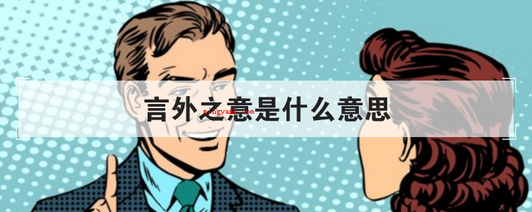 言外之意是什么意思(简略回应弦外之音的含意)